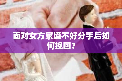 面对女方家境不好分手后如何挽回？