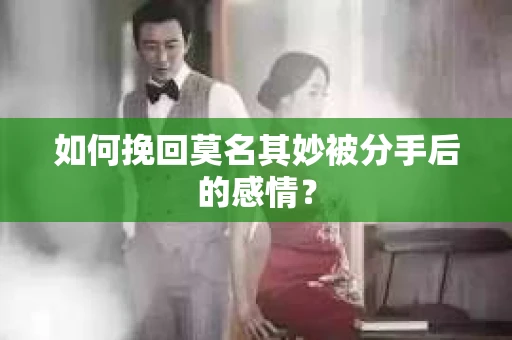 如何挽回莫名其妙被分手后的感情？