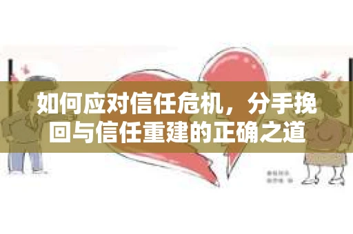 如何应对信任危机，分手挽回与信任重建的正确之道