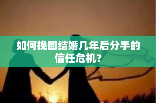 如何挽回结婚几年后分手的信任危机？