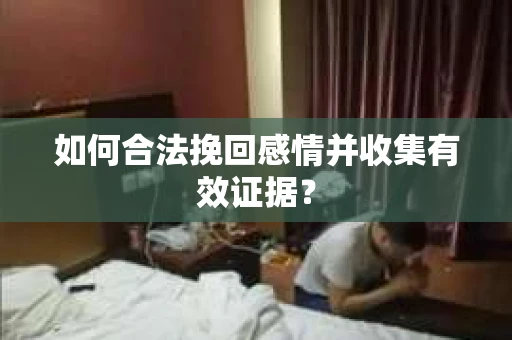 如何合法挽回感情并收集有效证据？