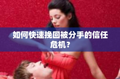 如何快速挽回被分手的信任危机？