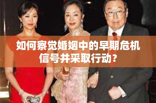 如何察觉婚姻中的早期危机信号并采取行动？