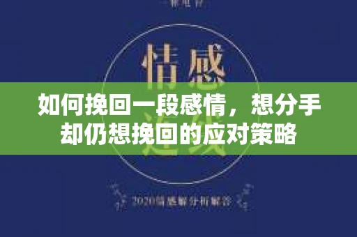 如何挽回一段感情，想分手却仍想挽回的应对策略