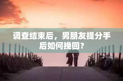 调查结束后，男朋友提分手后如何挽回？