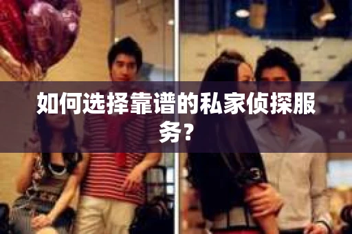 如何选择靠谱的私家侦探服务？
