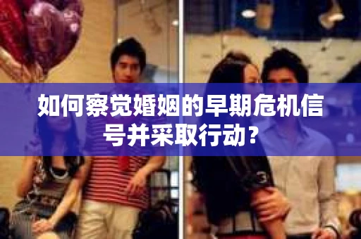如何察觉婚姻的早期危机信号并采取行动？