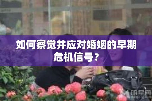 如何察觉并应对婚姻的早期危机信号？