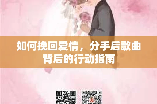 如何挽回爱情，分手后歌曲背后的行动指南