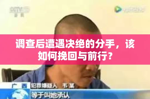 调查后遭遇决绝的分手，该如何挽回与前行？
