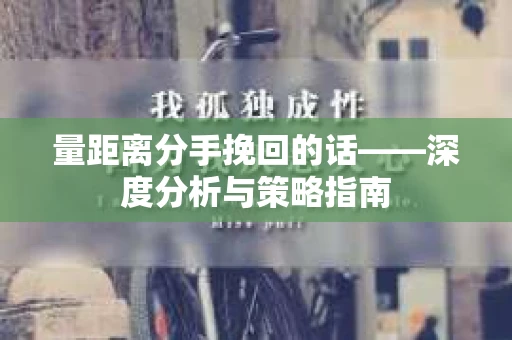 量距离分手挽回的话——深度分析与策略指南