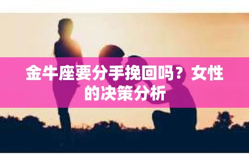 金牛座要分手挽回吗？女性的决策分析
