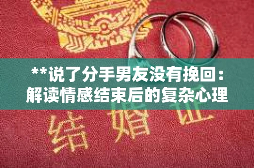 **说了分手男友没有挽回：解读情感结束后的复杂心理与现实**