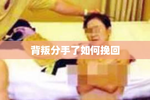 背叛分手了如何挽回
