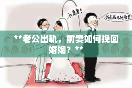 **老公出轨，前妻如何挽回婚姻？**