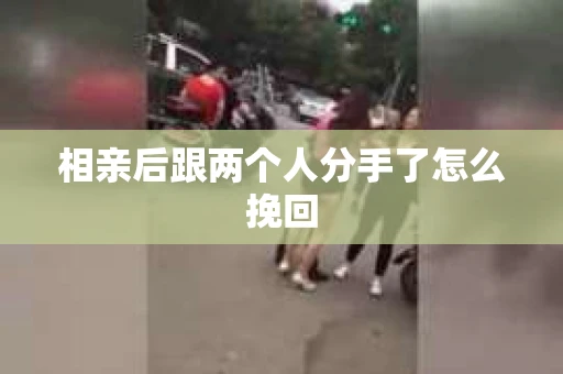相亲后跟两个人分手了怎么挽回