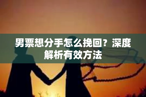 男票想分手怎么挽回？深度解析有效方法