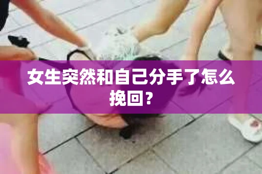 女生突然和自己分手了怎么挽回? 女生突然和自己分手了怎么挽回?