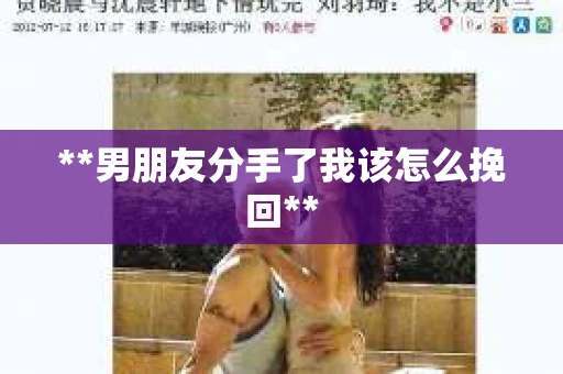 **男朋友分手了我该怎么挽回**