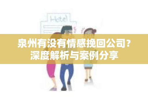 泉州有没有情感挽回公司？深度解析与案例分享