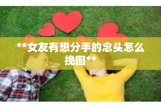**女友有想分手的念头怎么挽回**