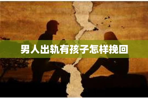 男人出轨有孩子怎样挽回
