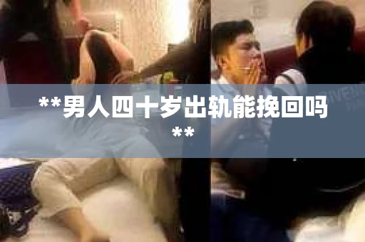 **男人四十岁出轨能挽回吗**