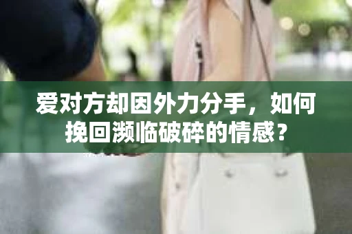 爱对方却因外力分手，如何挽回濒临破碎的情感？