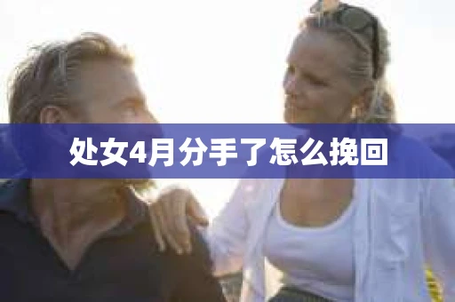 处女4月分手了怎么挽回 处女4月分手了怎么挽回