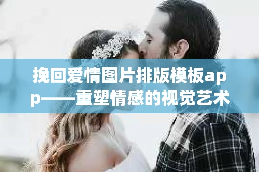 挽回爱情图片排版模板app——重塑情感的视觉艺术