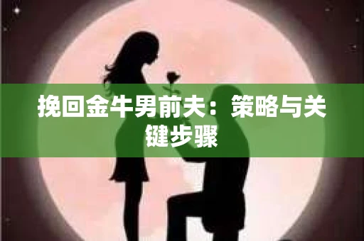 挽回金牛男前夫：策略与关键步骤