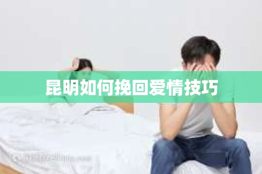 昆明如何挽回爱情技巧
