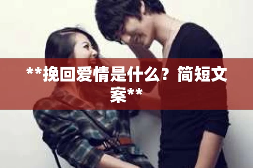 **挽回爱情是什么？简短文案**