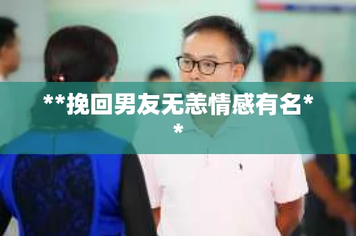 **挽回男友无恙情感有名**