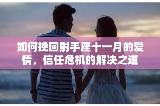 如何挽回射手座十一月的爱情，信任危机的解决之道