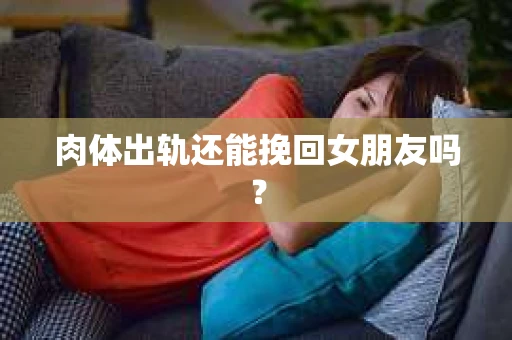肉体出轨还能挽回女朋友吗？