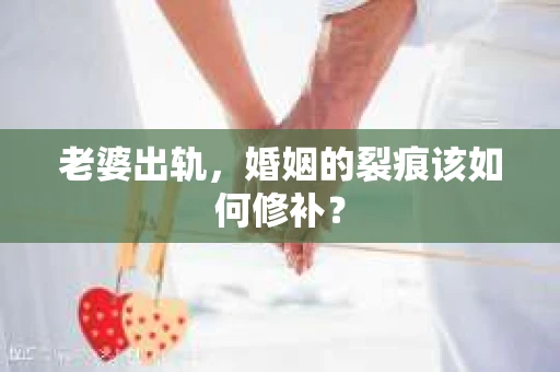 老婆出轨，婚姻的裂痕该如何修补？