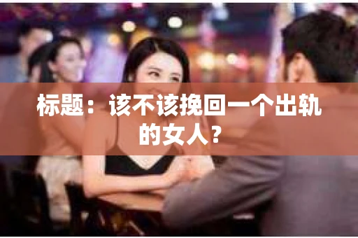 标题：该不该挽回一个出轨的女人？