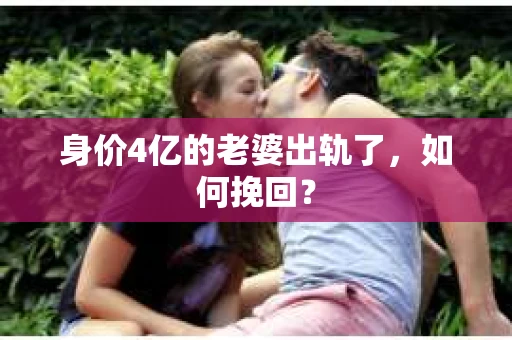 身价4亿的老婆出轨了，如何挽回？