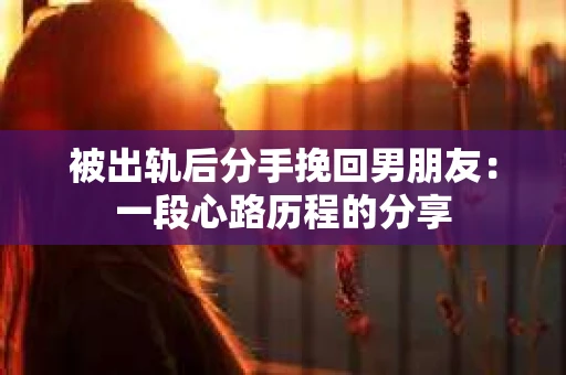 被出轨后分手挽回男朋友：一段心路历程的分享