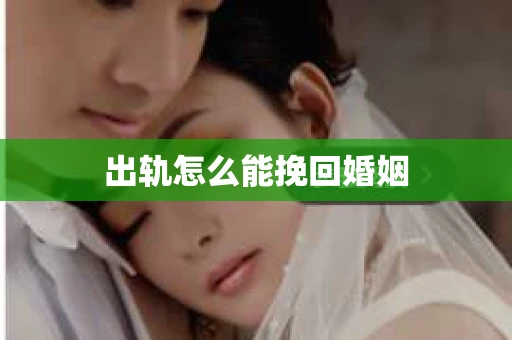 出轨怎么能挽回婚姻