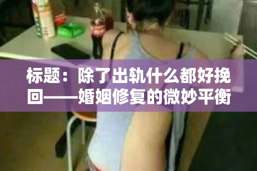 标题：除了出轨什么都好挽回——婚姻修复的微妙平衡
