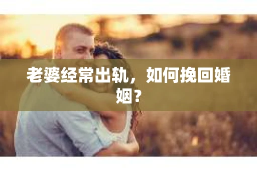 老婆经常出轨，如何挽回婚姻？