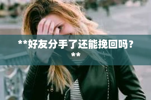 **好友分手了还能挽回吗？**
