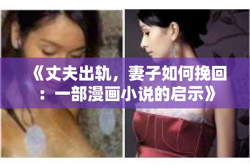 《丈夫出轨，妻子如何挽回：一部漫画小说的启示》