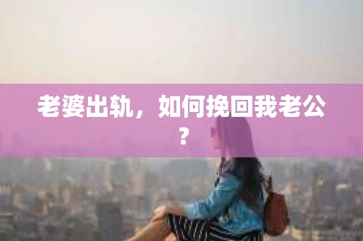 老婆出轨，如何挽回我老公？