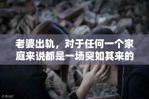 老婆出轨，对于任何一个家庭来说都是一场突如其来的风暴。面对这样的困境，如何挽回婚姻，重拾家庭的和谐，成为了许多人迫切想要了解的问题。今天，我们就来聊聊这个敏感而现实的话题——老婆出轨最好的挽回办法。