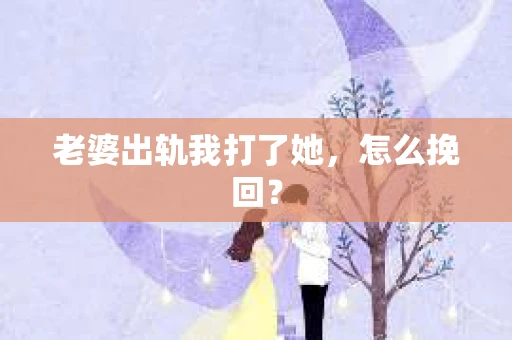 老婆出轨我打了她，怎么挽回？