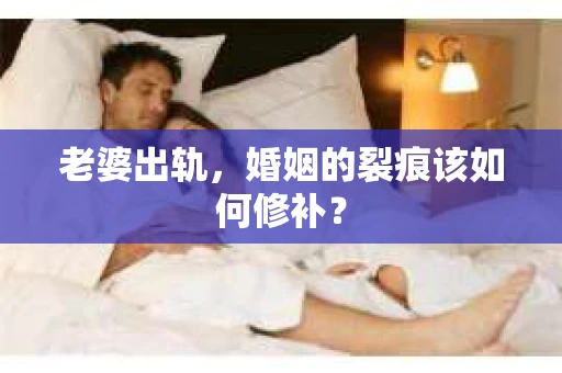 老婆出轨，婚姻的裂痕该如何修补？