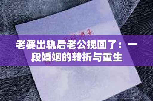 老婆出轨后老公挽回了：一段婚姻的转折与重生